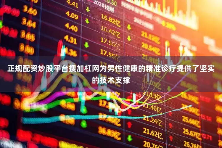 正规配资炒股平台搜加杠网为男性健康的精准诊疗提供了坚实的技术支撑