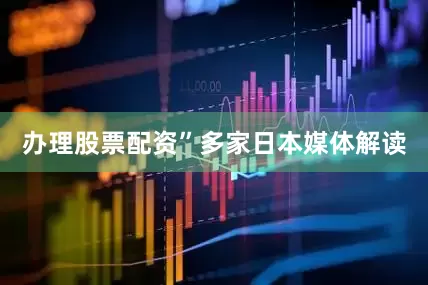 办理股票配资”　　多家日本媒体解读