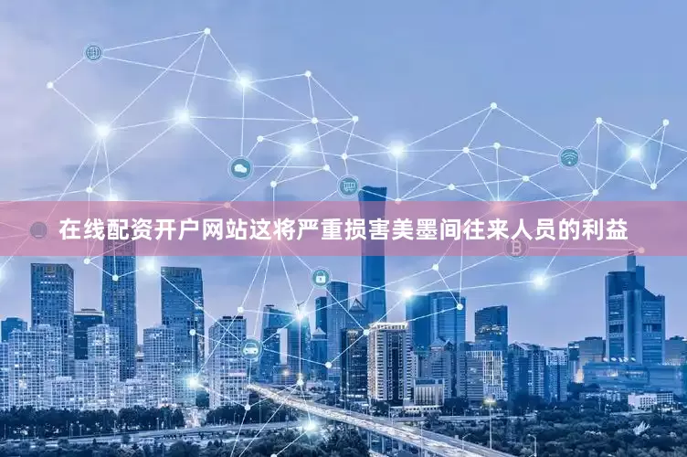 在线配资开户网站这将严重损害美墨间往来人员的利益