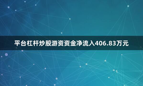 平台杠杆炒股游资资金净流入406.83万元