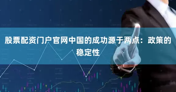 股票配资门户官网中国的成功源于两点：政策的稳定性