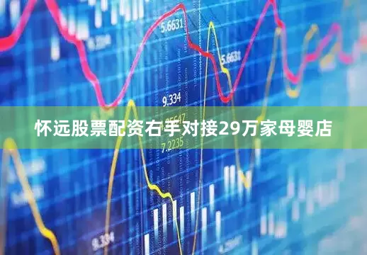 怀远股票配资右手对接29万家母婴店