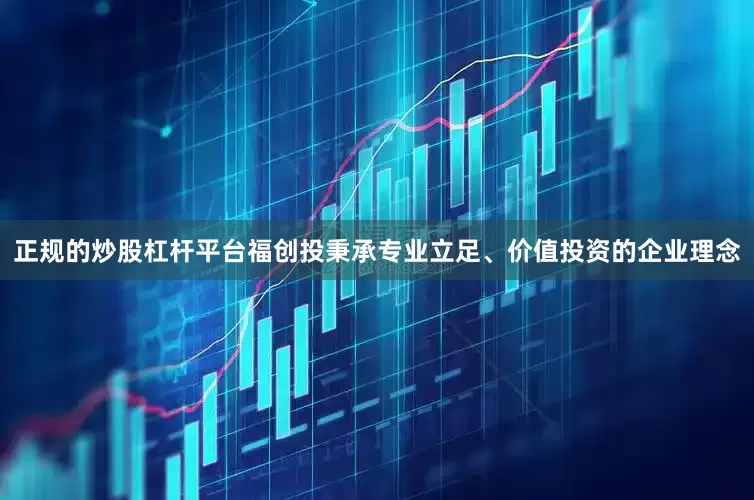 正规的炒股杠杆平台福创投秉承专业立足、价值投资的企业理念