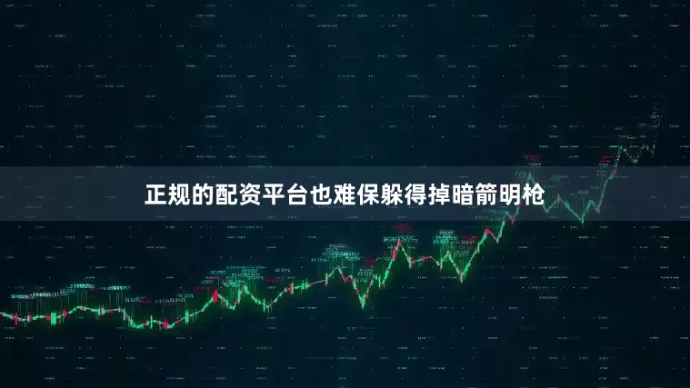 正规的配资平台也难保躲得掉暗箭明枪
