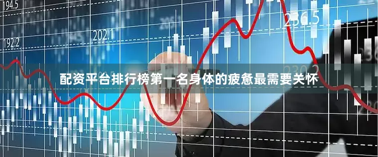 配资平台排行榜第一名身体的疲惫最需要关怀